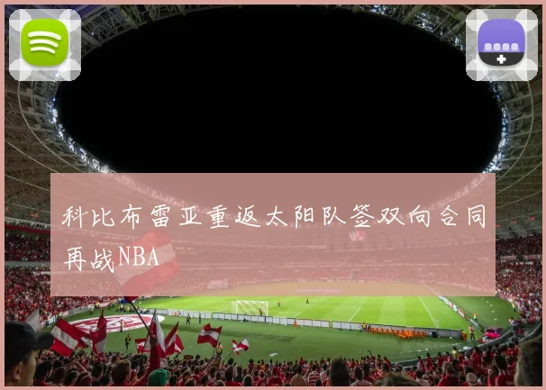 科比布雷亚重返太阳队签双向合同再战NBA