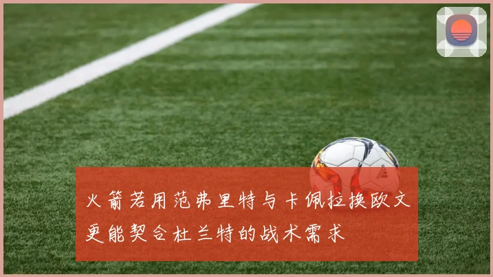 火箭若用范弗里特与卡佩拉换欧文更能契合杜兰特的战术需求
