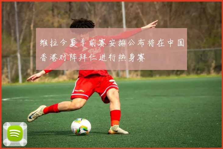 维拉今夏季前赛安排公布将在中国香港对阵拜仁进行热身赛