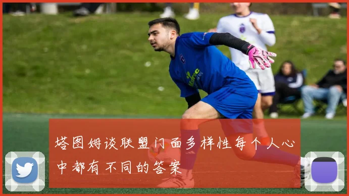 塔图姆谈联盟门面多样性每个人心中都有不同的答案