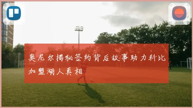奥尼尔揭秘签约背后故事助力科比加盟湖人真相